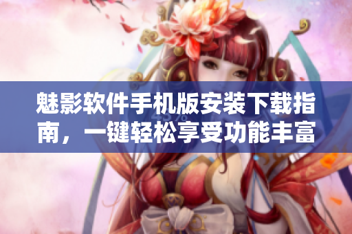 魅影軟件手機(jī)版安裝下載指南，一鍵輕松享受功能豐富的應(yīng)用