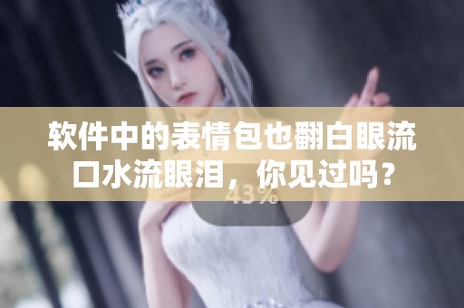 軟件中的表情包也翻白眼流口水流眼淚，你見過嗎？
