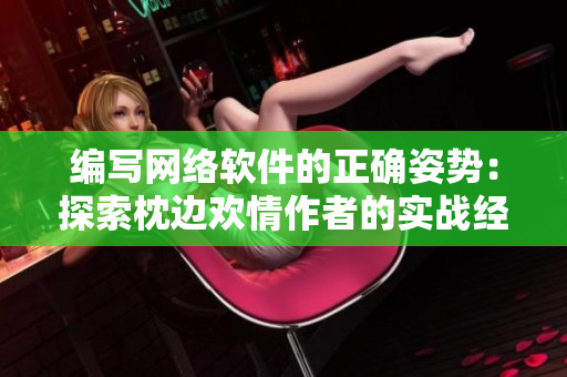 編寫網(wǎng)絡(luò)軟件的正確姿勢(shì)：探索枕邊歡情作者的實(shí)戰(zhàn)經(jīng)驗(yàn)