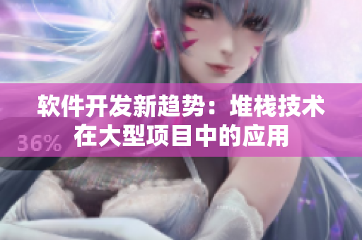 軟件開發(fā)新趨勢：堆棧技術在大型項目中的應用