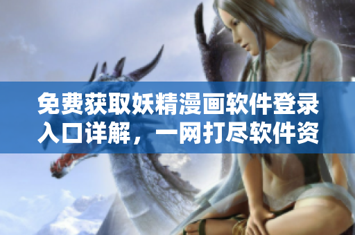 免費獲取妖精漫畫軟件登錄入口詳解，一網(wǎng)打盡軟件資源