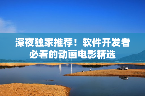 深夜獨家推薦！軟件開發(fā)者必看的動畫電影精選