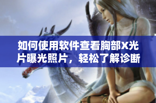 如何使用軟件查看胸部X光片曝光照片，輕松了解診斷結(jié)果