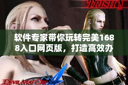 軟件專家?guī)阃孓D(zhuǎn)完美1688入口網(wǎng)頁版，打造高效辦公新模式！