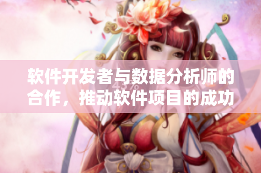 軟件開發(fā)者與數(shù)據(jù)分析師的合作，推動(dòng)軟件項(xiàng)目的成功