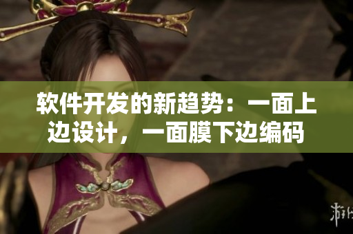 軟件開發(fā)的新趨勢：一面上邊設計，一面膜下邊編碼