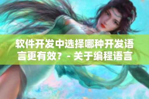軟件開發(fā)中選擇哪種開發(fā)語言更有效？- 關于編程語言的探討