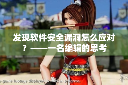 發(fā)現(xiàn)軟件安全漏洞怎么應(yīng)對？——一名編輯的思考