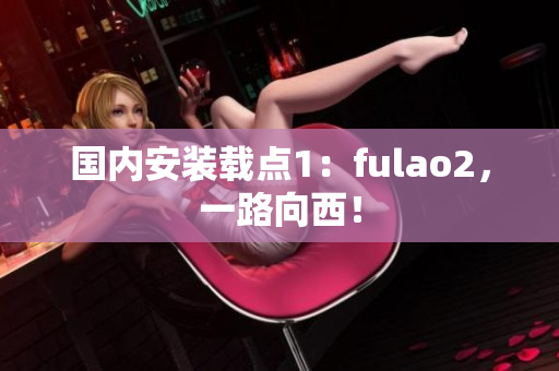 國內(nèi)安裝載點1：fulao2，一路向西！