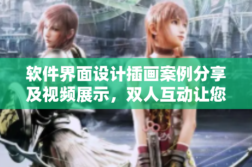軟件界面設(shè)計插畫案例分享及視頻展示，雙人互動讓您了解創(chuàng)意靈感來源