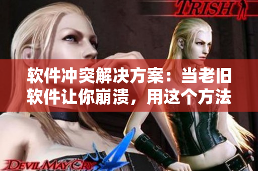 軟件沖突解決方案：當(dāng)老舊軟件讓你崩潰，用這個方法解決！