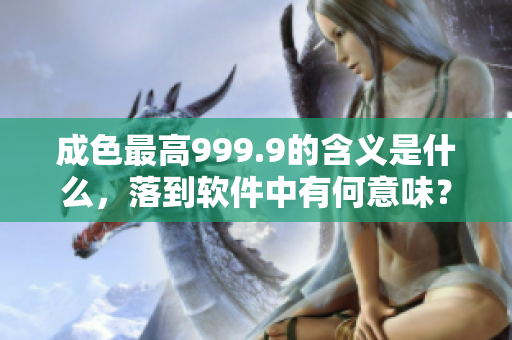 成色最高999.9的含義是什么，落到軟件中有何意味？