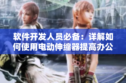 軟件開(kāi)發(fā)人員必備：詳解如何使用電動(dòng)伸縮器提高辦公效率
