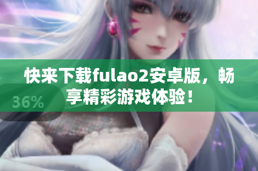 快來下載fulao2安卓版，暢享精彩游戲體驗！