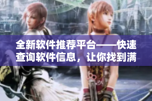 全新軟件推薦平臺——快速查詢軟件信息，讓你找到滿意的軟件