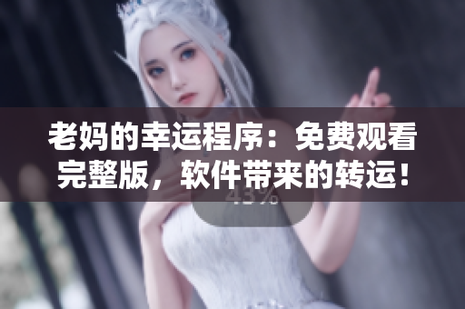 老媽的幸運(yùn)程序：免費(fèi)觀看完整版，軟件帶來(lái)的轉(zhuǎn)運(yùn)！