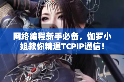 網(wǎng)絡(luò)編程新手必備，伽羅小姐教你精通TCPIP通信！