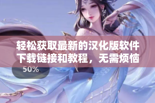 輕松獲取最新的漢化版軟件下載鏈接和教程，無需煩惱找不到資源