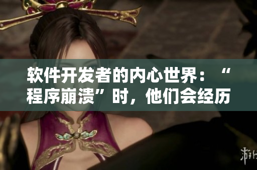 軟件開發(fā)者的內心世界：“程序崩潰”時，他們會經(jīng)歷什么心理活動？