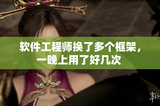 軟件工程師換了多個(gè)框架，一晚上用了好幾次 