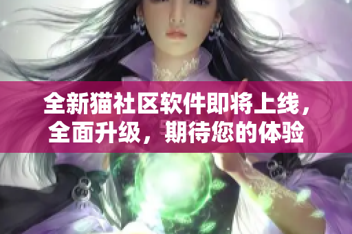 全新貓社區(qū)軟件即將上線，全面升級，期待您的體驗