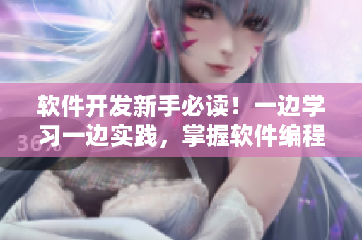 軟件開發(fā)新手必讀！一邊學(xué)習(xí)一邊實(shí)踐，掌握軟件編程步驟詳解