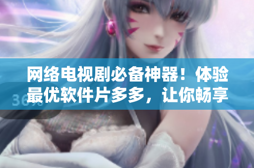 網(wǎng)絡(luò)電視劇必備神器！體驗(yàn)最優(yōu)軟件片多多，讓你暢享極致觀影體驗(yàn)