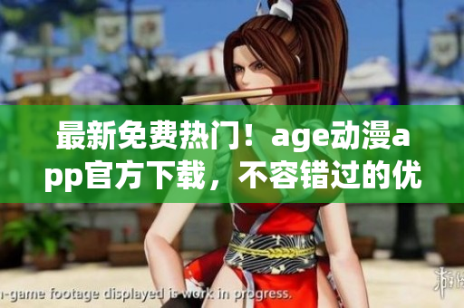 最新免費(fèi)熱門！age動(dòng)漫app官方下載，不容錯(cuò)過(guò)的優(yōu)質(zhì)軟件