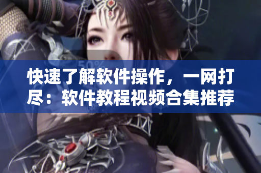 快速了解軟件操作，一網(wǎng)打盡：軟件教程視頻合集推薦