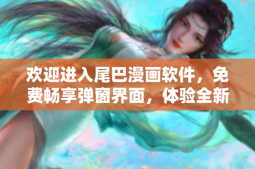 歡迎進(jìn)入尾巴漫畫軟件，免費(fèi)暢享彈窗界面，體驗(yàn)全新入口頁面的精彩內(nèi)容!