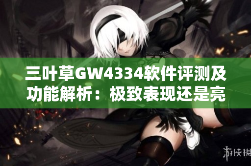 三葉草GW4334軟件評(píng)測(cè)及功能解析：極致表現(xiàn)還是亮點(diǎn)突出？