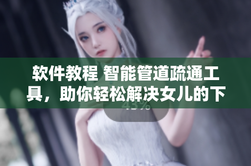 軟件教程 智能管道疏通工具，助你輕松解決女兒的下水道堵塞問題