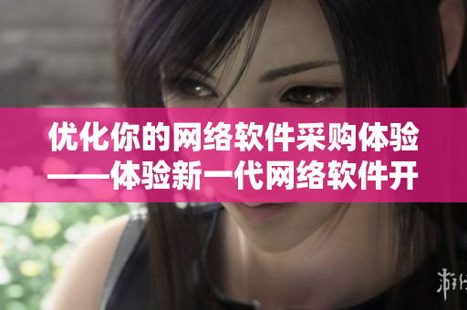 優(yōu)化你的網(wǎng)絡(luò)軟件采購體驗——體驗新一代網(wǎng)絡(luò)軟件開發(fā)工具入口網(wǎng)站1688