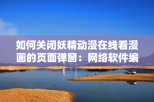 如何關(guān)閉妖精動(dòng)漫在線看漫畫的頁(yè)面彈窗：網(wǎng)絡(luò)軟件編輯教你操作
