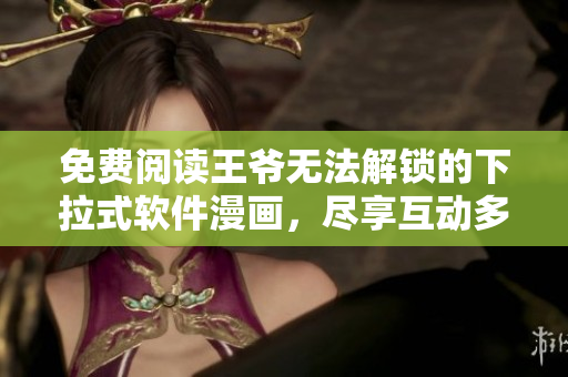 免費(fèi)閱讀王爺無(wú)法解鎖的下拉式軟件漫畫(huà)，盡享互動(dòng)多端體驗(yàn)