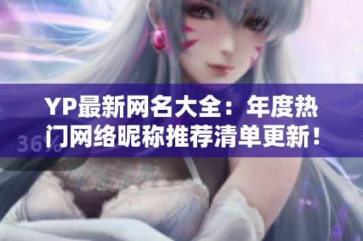YP最新網(wǎng)名大全：年度熱門網(wǎng)絡(luò)昵稱推薦清單更新！