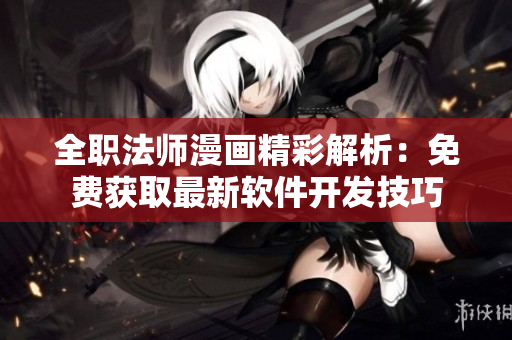 全職法師漫畫精彩解析：免費獲取最新軟件開發(fā)技巧
