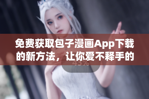 免費(fèi)獲取包子漫畫(huà)App下載的新方法，讓你愛(ài)不釋手的漫畫(huà)閱讀體驗(yàn)！