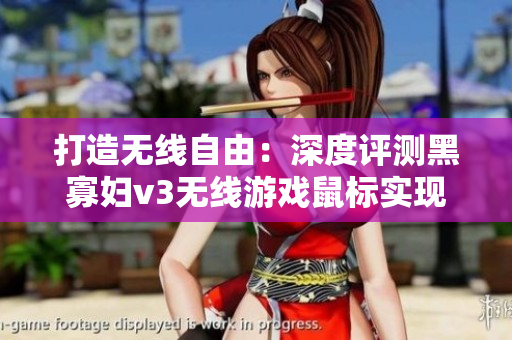 打造無線自由：深度評測黑寡婦v3無線游戲鼠標(biāo)實現(xiàn)軟件操作全方位掌控