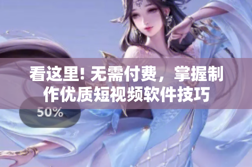 看這里! 無需付費(fèi)，掌握制作優(yōu)質(zhì)短視頻軟件技巧