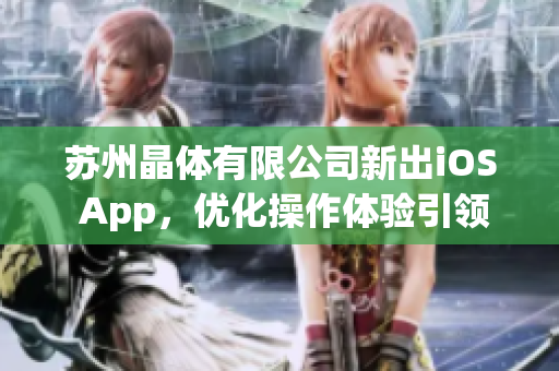 蘇州晶體有限公司新出iOS App，優(yōu)化操作體驗(yàn)引領(lǐng)晶體行業(yè)新風(fēng)尚