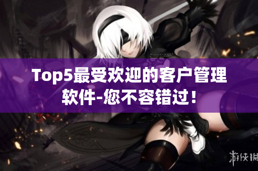 Top5最受歡迎的客戶管理軟件-您不容錯過！