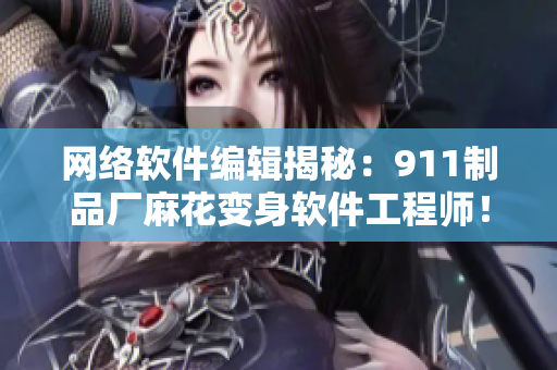 網(wǎng)絡(luò)軟件編輯揭秘：911制品廠麻花變身軟件工程師！