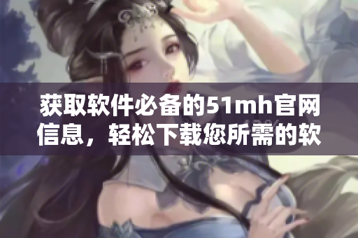 獲取軟件必備的51mh官網(wǎng)信息，輕松下載您所需的軟件