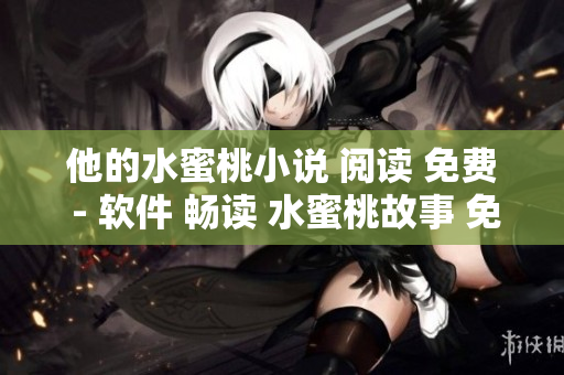 他的水蜜桃小說(shuō) 閱讀 免費(fèi) - 軟件 暢讀 水蜜桃故事 免費(fèi) 暢享