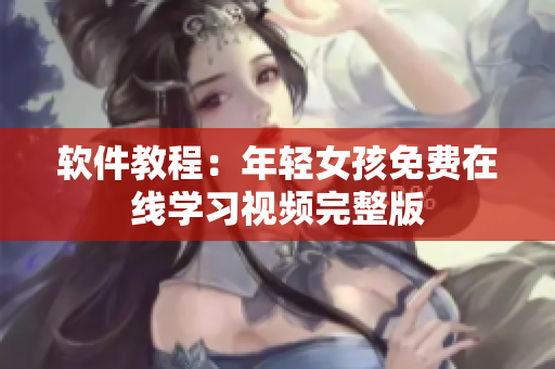 軟件教程：年輕女孩免費在線學習視頻完整版