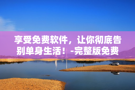 享受免費(fèi)軟件，讓你徹底告別單身生活！-完整版免費(fèi)觀看