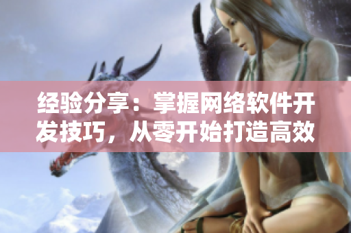 經(jīng)驗(yàn)分享：掌握網(wǎng)絡(luò)軟件開發(fā)技巧，從零開始打造高效應(yīng)用程序