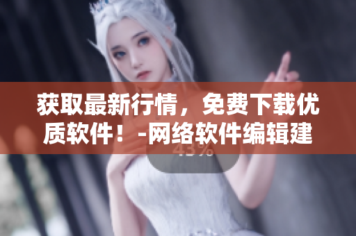 獲取最新行情，免費下載優(yōu)質(zhì)軟件！-網(wǎng)絡(luò)軟件編輯建議您考慮以下網(wǎng)站