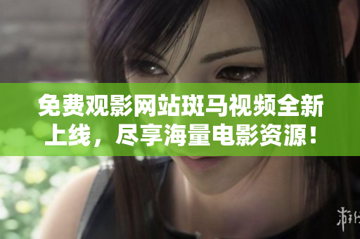 免費觀影網(wǎng)站斑馬視頻全新上線，盡享海量電影資源！